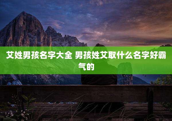 艾姓男孩名字大全 男孩姓艾取什么名字好霸气的