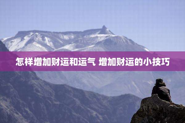 怎样增加财运和运气 增加财运的小技巧