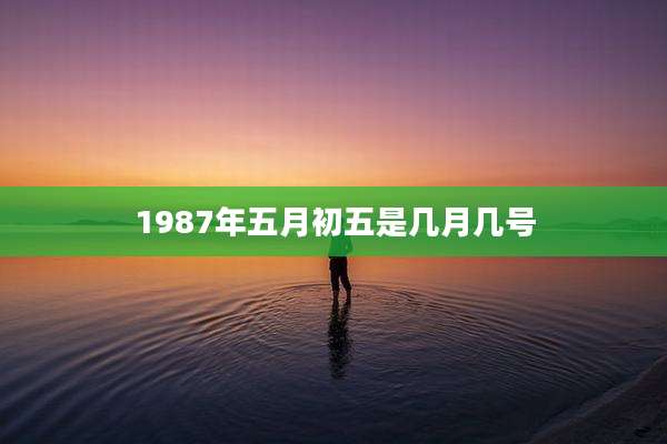 1987年五月初五是几月几号