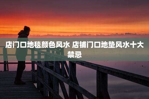 店门口地毯颜色风水 店铺门口地垫风水十大禁忌