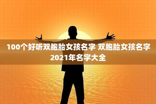 100个好听双胞胎女孩名字 双胞胎女孩名字2021年名字大全
