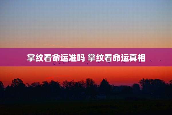 掌纹看命运准吗 掌纹看命运真相