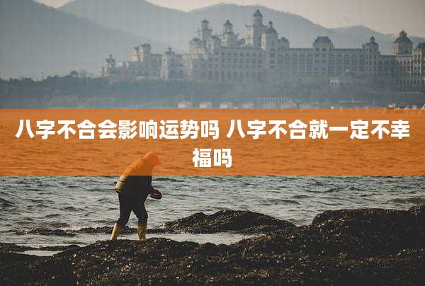 八字不合会影响运势吗 八字不合就一定不幸福吗