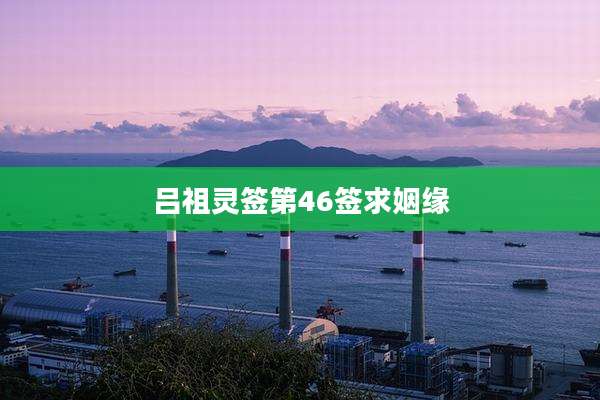 吕祖灵签第46签求姻缘