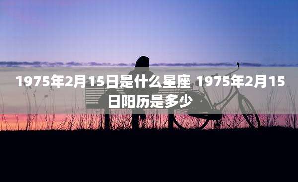 1975年2月15日是什么星座 1975年2月15日阳历是多少