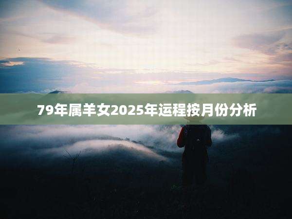 79年属羊女2025年运程按月份分析