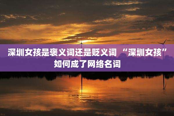 深圳女孩是褒义词还是贬义词 “深圳女孩”如何成了网络名词