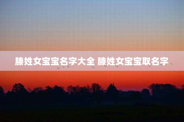 滕姓女宝宝名字大全 滕姓女宝宝取名字