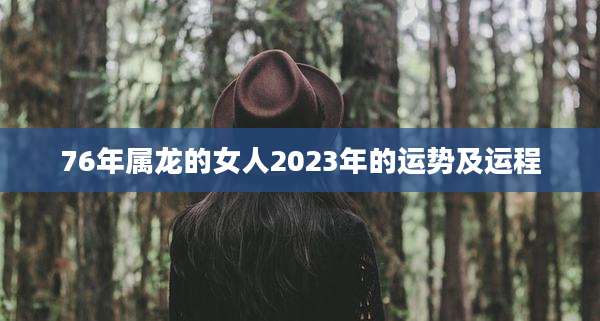 76年属龙的女人2023年的运势及运程