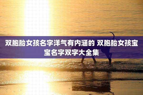 双胞胎女孩名字洋气有内涵的 双胞胎女孩宝宝名字双字大全集