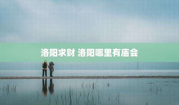 洛阳求财 洛阳哪里有庙会