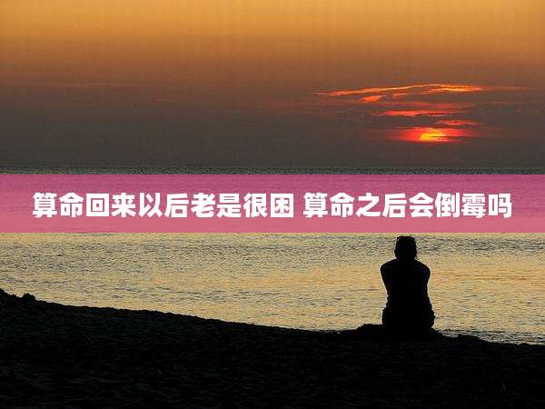 算命回来以后老是很困 算命之后会倒霉吗
