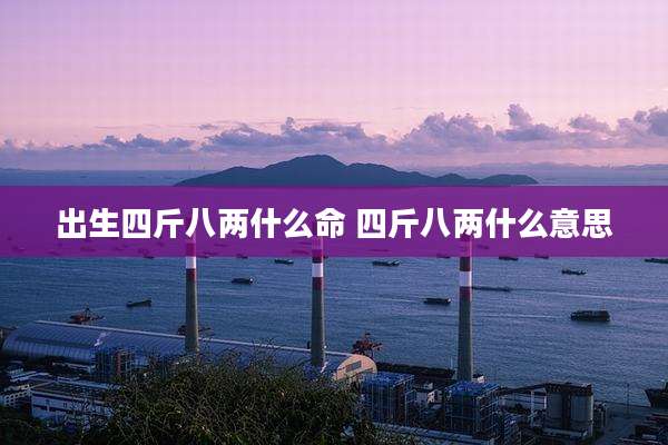出生四斤八两什么命 四斤八两什么意思