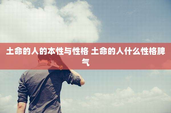 土命的人的本性与性格 土命的人什么性格脾气