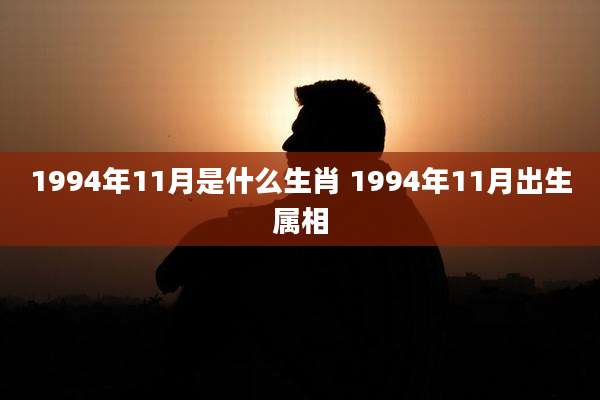 1994年11月是什么生肖 1994年11月出生属相