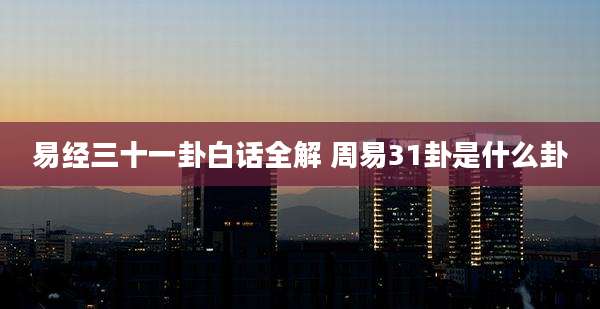 易经三十一卦白话全解 周易31卦是什么卦