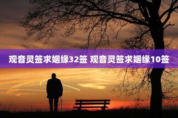 观音灵签求姻缘32签 观音灵签求姻缘10签