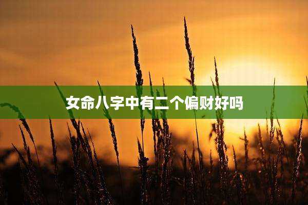 女命八字中有二个偏财好吗