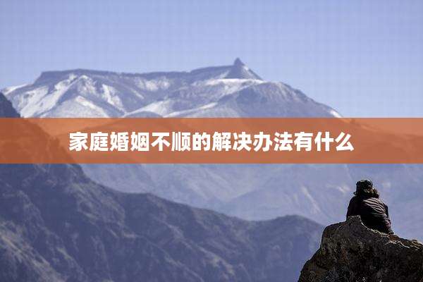 家庭婚姻不顺的解决办法有什么