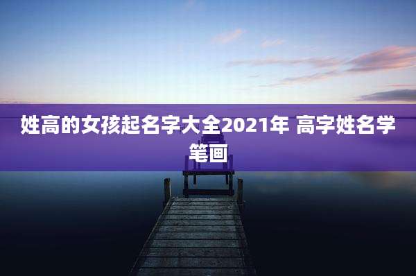 姓高的女孩起名字大全2021年 高字姓名学笔画