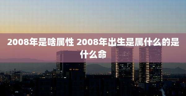 2008年是啥属性 2008年出生是属什么的是什么命