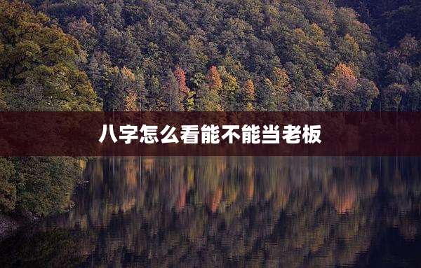 八字怎么看能不能当老板