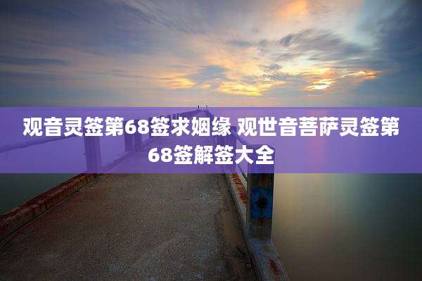 观音灵签第68签求姻缘 观世音菩萨灵签第68签解签大全