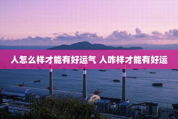 人怎么样才能有好运气 人咋样才能有好运