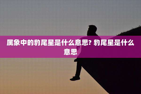 属象中的豹尾星是什么意思? 豹尾星是什么意思