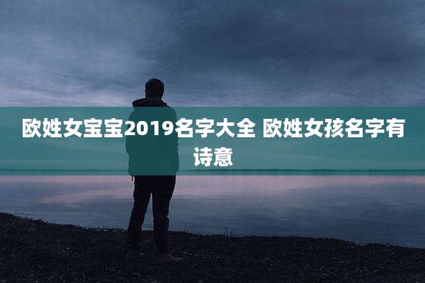 欧姓女宝宝2019名字大全 欧姓女孩名字有诗意