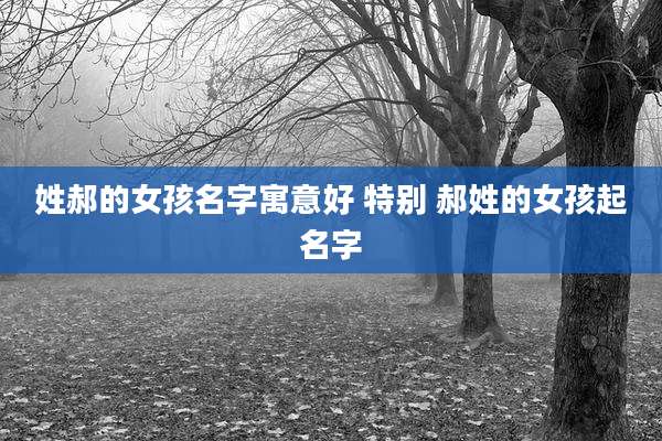 姓郝的女孩名字寓意好 特别 郝姓的女孩起名字
