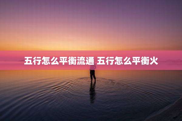 五行怎么平衡流通 五行怎么平衡火