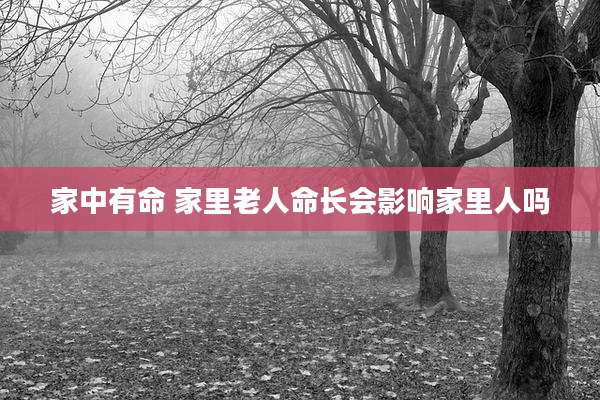 家中有命 家里老人命长会影响家里人吗