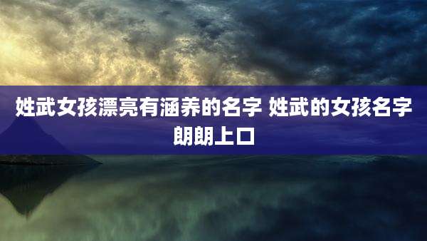 姓武女孩漂亮有涵养的名字 姓武的女孩名字朗朗上口