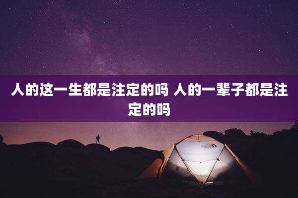 人的这一生都是注定的吗 人的一辈子都是注定的吗