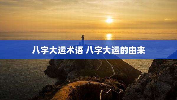 八字大运术语 八字大运的由来