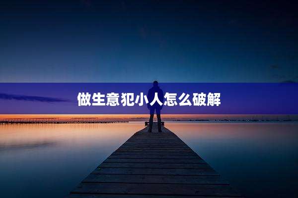 做生意犯小人怎么破解