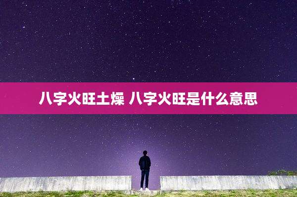 八字火旺土燥 八字火旺是什么意思