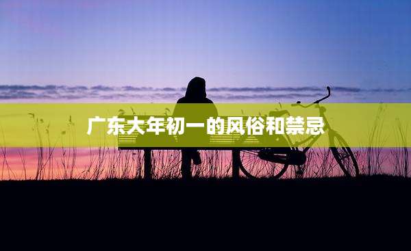 广东大年初一的风俗和禁忌