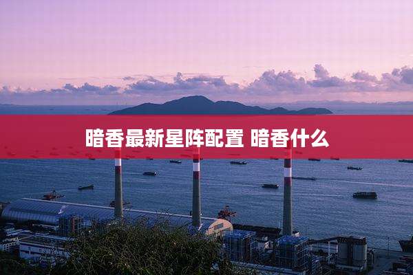 暗香最新星阵配置 暗香什么