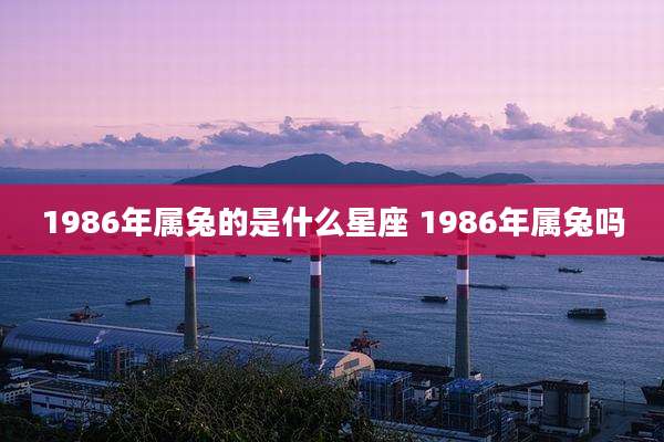 1986年属兔的是什么星座 1986年属兔吗