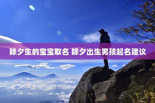 除夕生的宝宝取名 除夕出生男孩起名建议