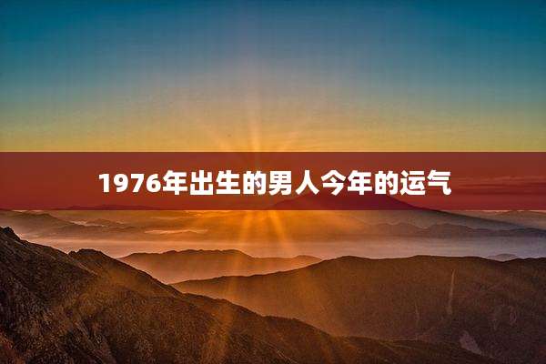 1976年出生的男人今年的运气