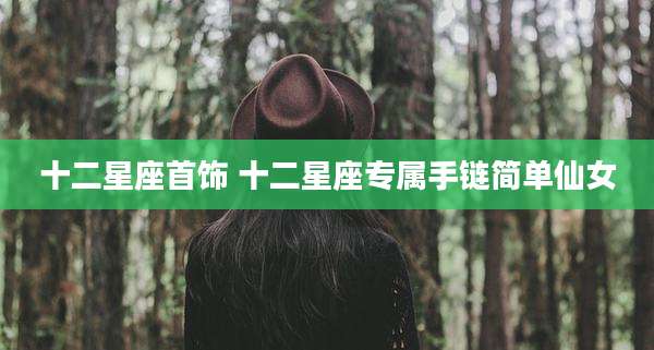 十二星座首饰 十二星座专属手链简单仙女