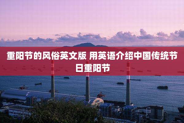 重阳节的风俗英文版 用英语介绍中国传统节日重阳节