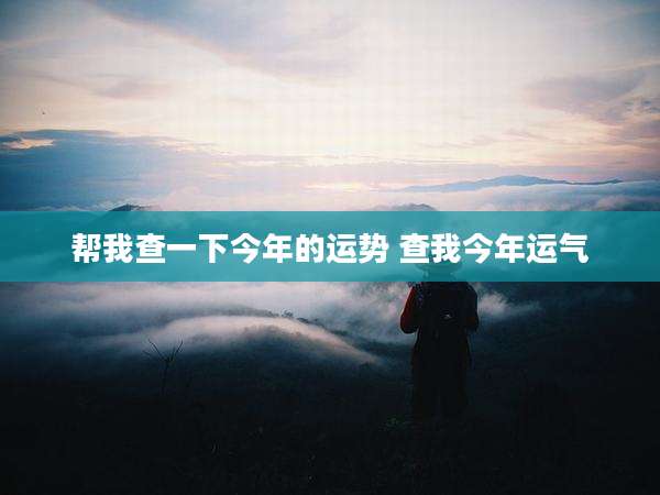 帮我查一下今年的运势 查我今年运气