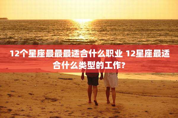 12个星座最最最适合什么职业 12星座最适合什么类型的工作?