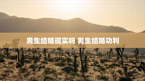 男生结婚现实吗 男生结婚功利