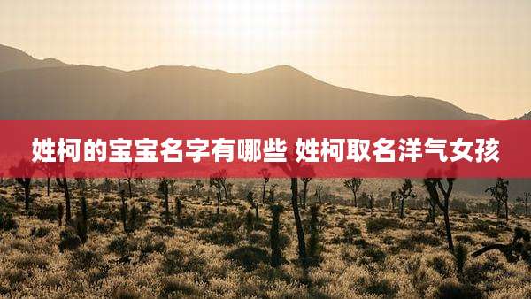 姓柯的宝宝名字有哪些 姓柯取名洋气女孩