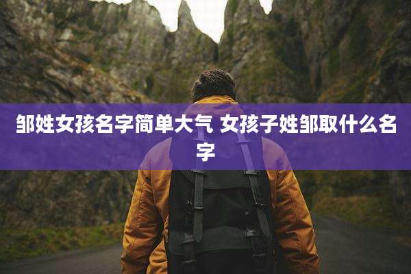 邹姓女孩名字简单大气 女孩子姓邹取什么名字